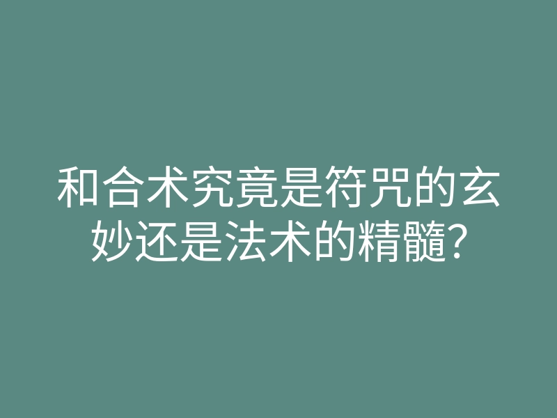 和合术究竟是符咒的玄妙还是法术的精髓?