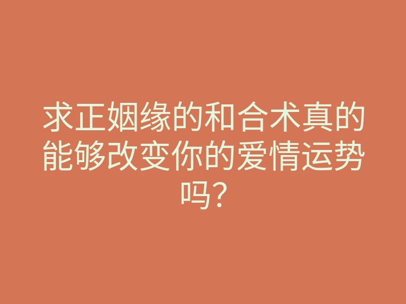 求正姻缘的和合术真的能够改变你的爱情运势吗?
