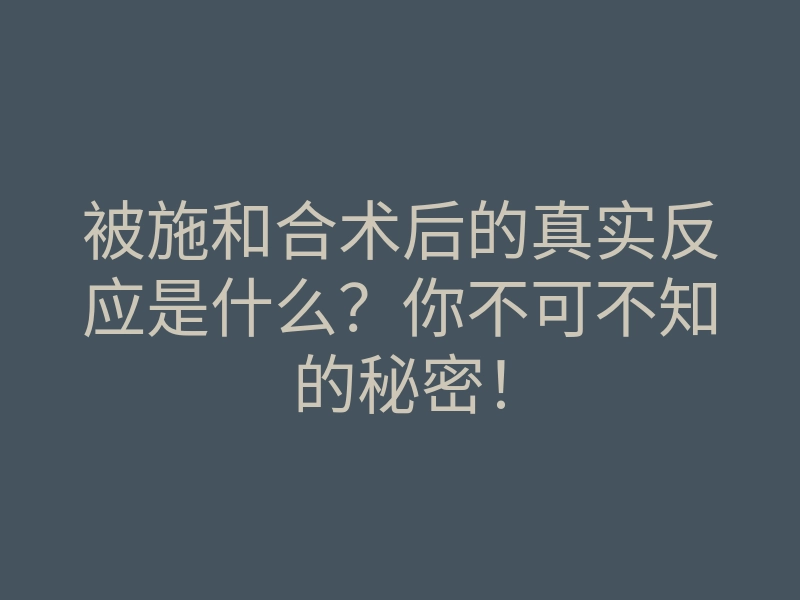 被施和合术后的真实反应是什么?你不可不知的秘密!