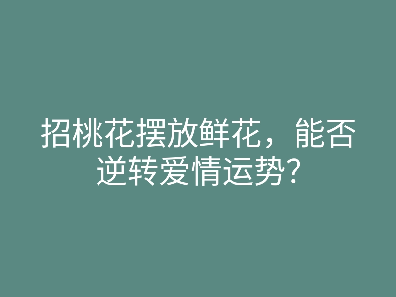 招桃花摆放鲜花,能否逆转爱情运势?