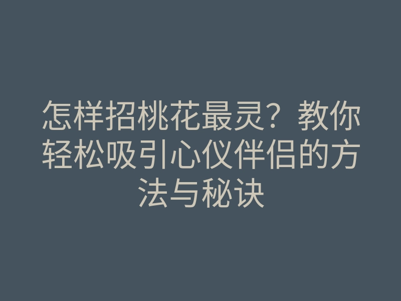 怎样招桃花最灵?教你轻松吸引心仪伴侣的方法与秘诀