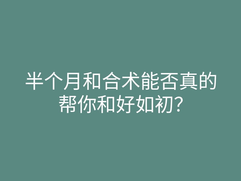 半个月和合术能否真的帮你和好如初?