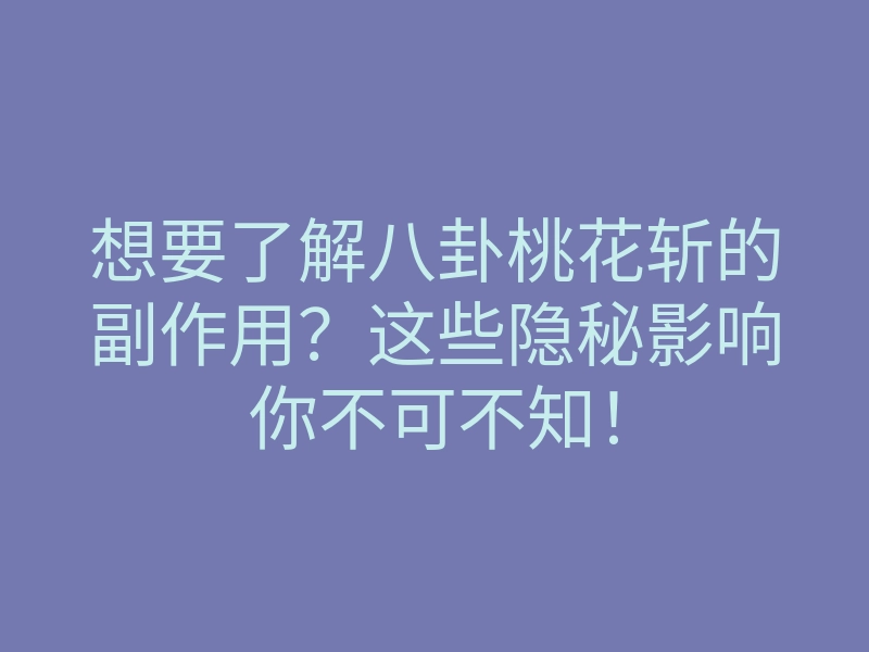 想要了解八卦桃花斩的副作用?这些隐秘影响你不可不知!