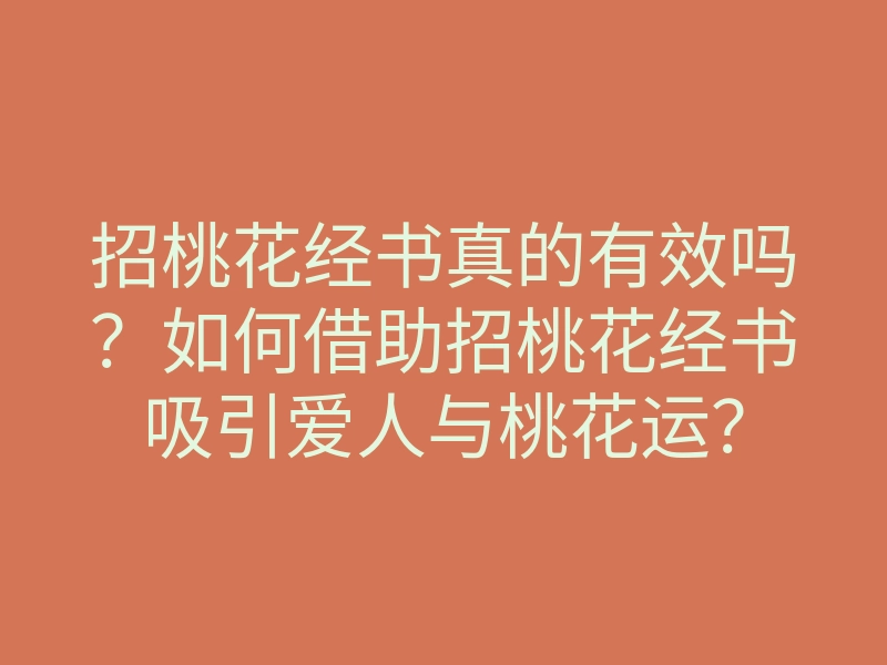 招桃花经书真的有效吗?如何借助招桃花经书吸引爱人与桃花运?