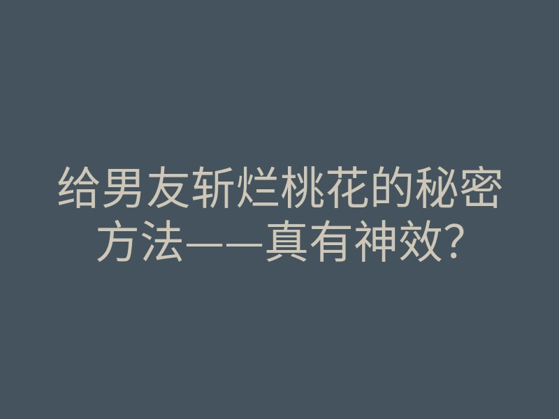 给男友斩烂桃花的秘密方法——真有神效?