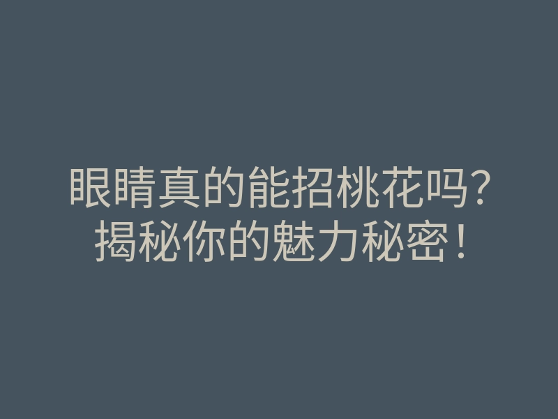 眼睛真的能招桃花吗?揭秘你的魅力秘密!