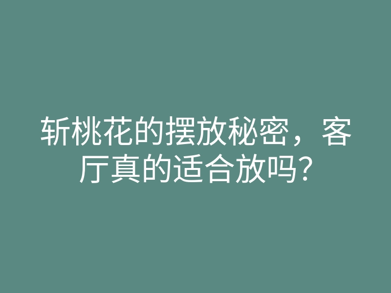 斩桃花的摆放秘密,客厅真的适合放吗?