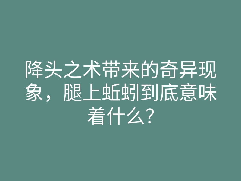 降头之术带来的奇异现象,腿上蚯蚓到底意味着什么?