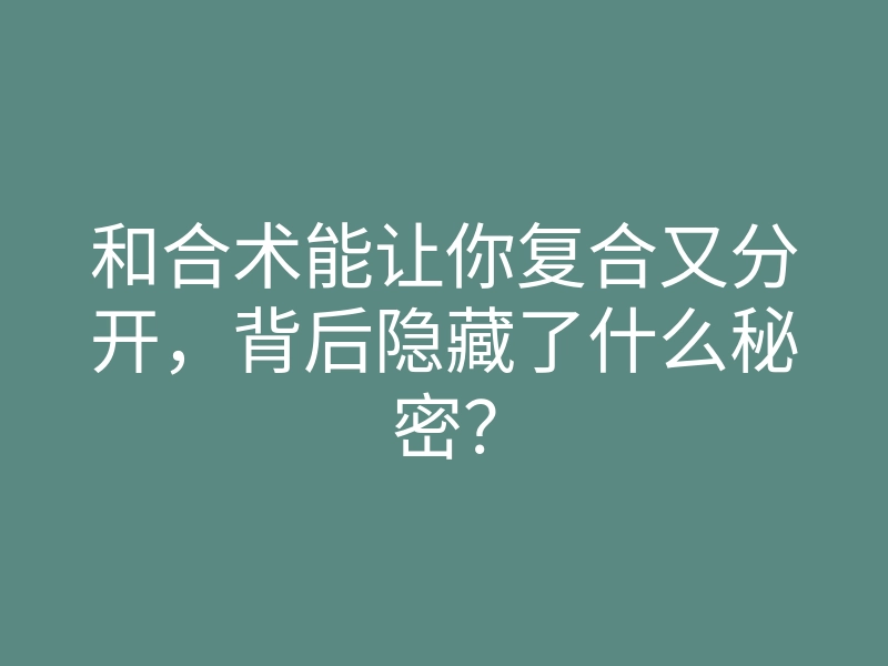 和合术能让你复合又分开,背后隐藏了什么秘密?