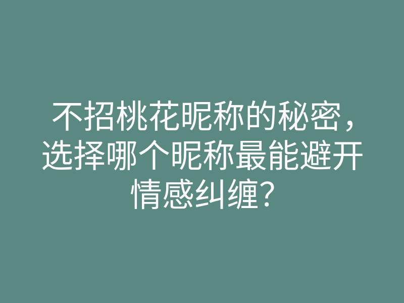 不招桃花昵称的秘密,选择哪个昵称最能避开情感纠缠?