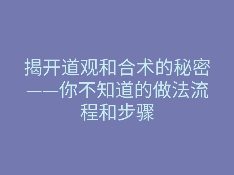 揭开道观和合术的秘密——你不知道的做法流程和步骤