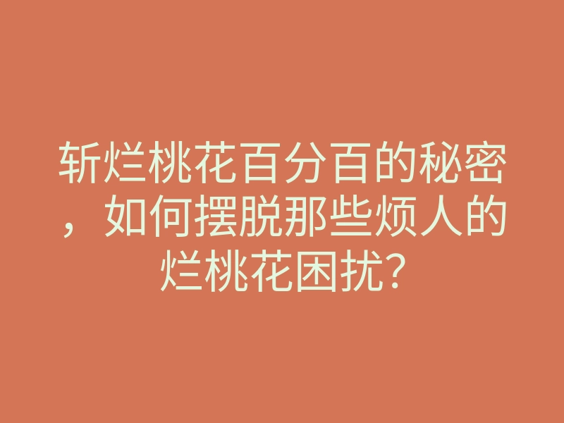 斩烂桃花百分百的秘密，如何摆脱那些烦人的烂桃花困扰？