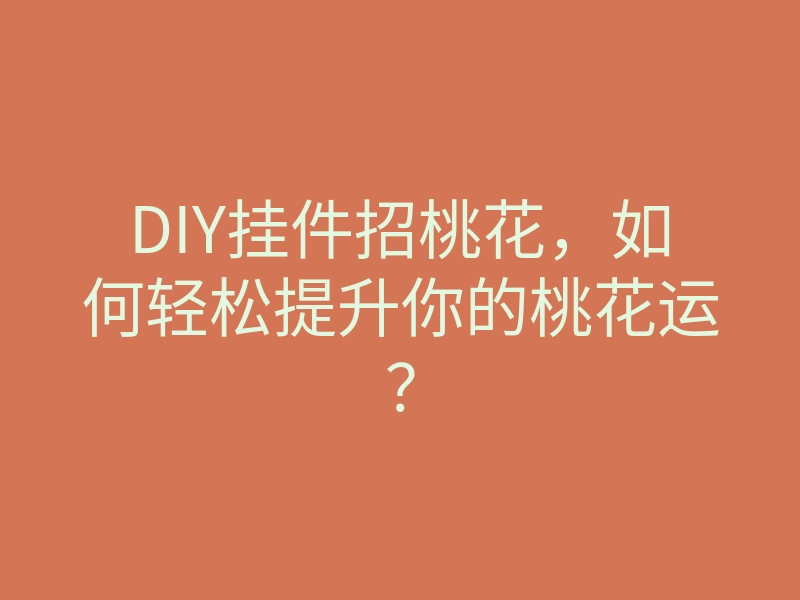 DIY挂件招桃花,如何轻松提升你的桃花运?
