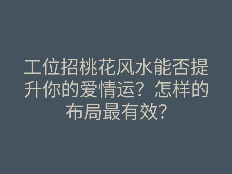 工位招桃花风水能否提升你的爱情运?怎样的布局最有效?