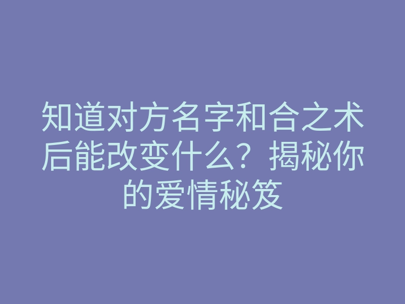 知道对方名字和合之术后能改变什么?揭秘你的爱情秘笈