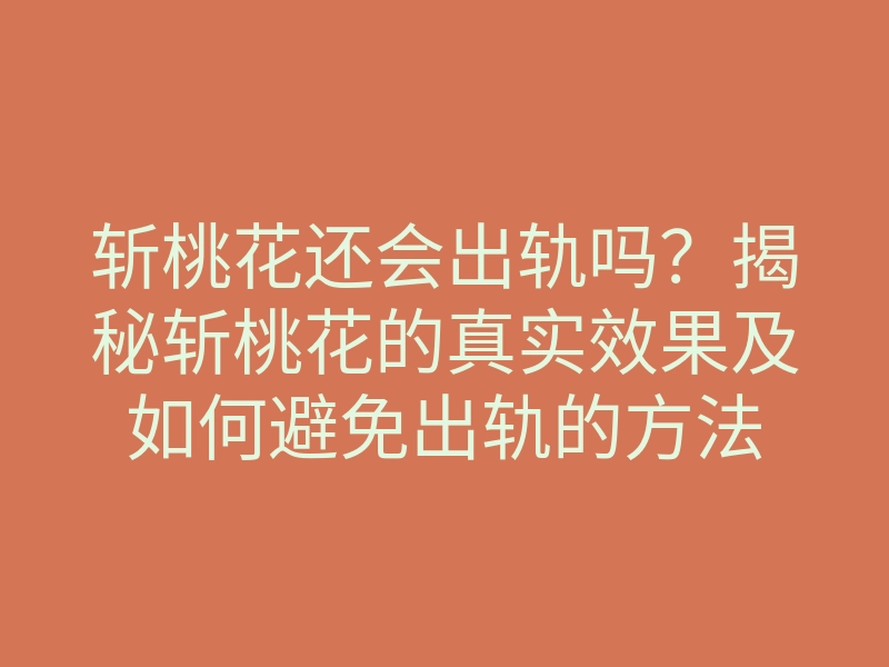 斩桃花还会出轨吗?揭秘斩桃花的真实效果及如何避免出轨的方法