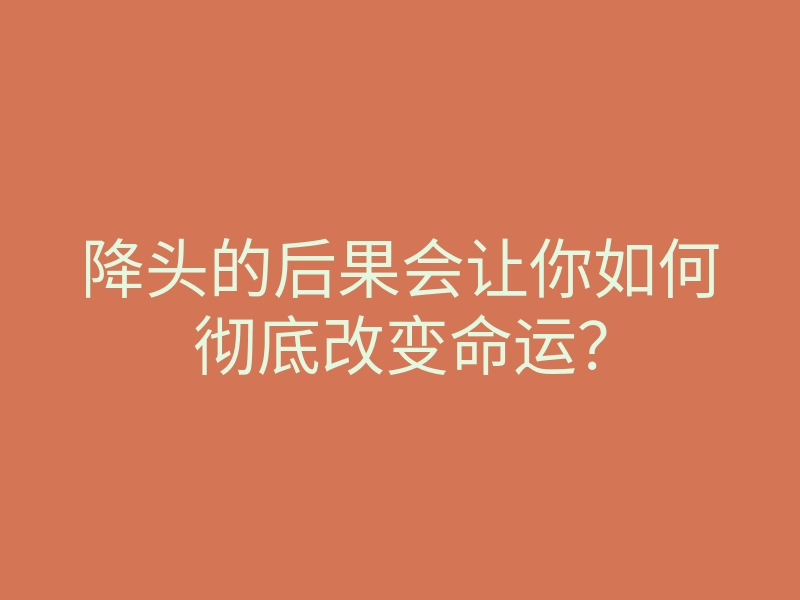 降头的后果会让你如何彻底改变命运?