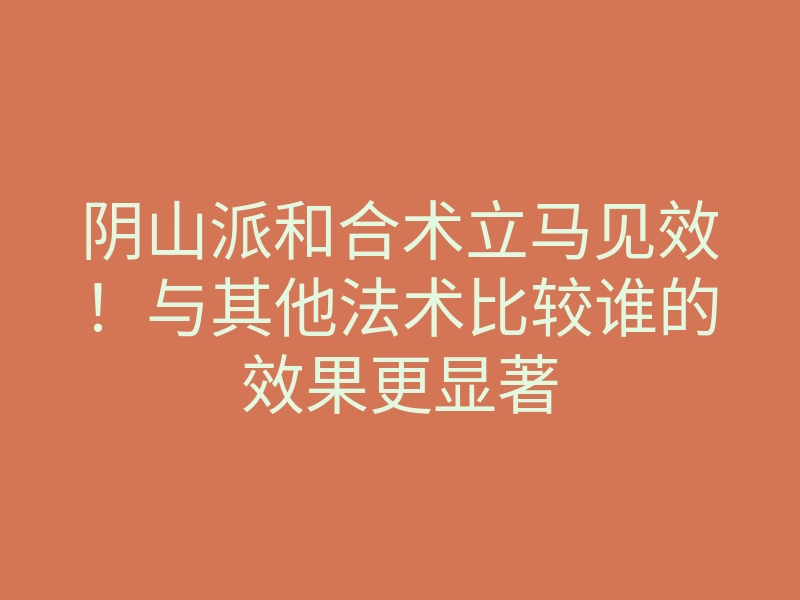 阴山派和合术立马见效！与其他法术比较谁的效果更显著