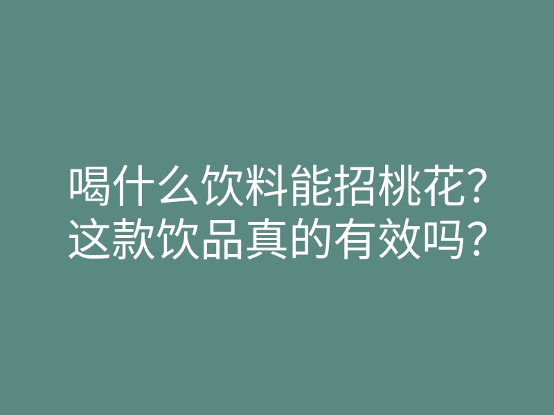喝什么饮料能招桃花?这款饮品真的有效吗?