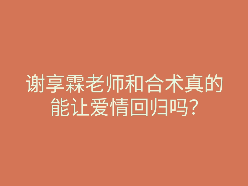 谢享霖老师和合术真的能让爱情回归吗?