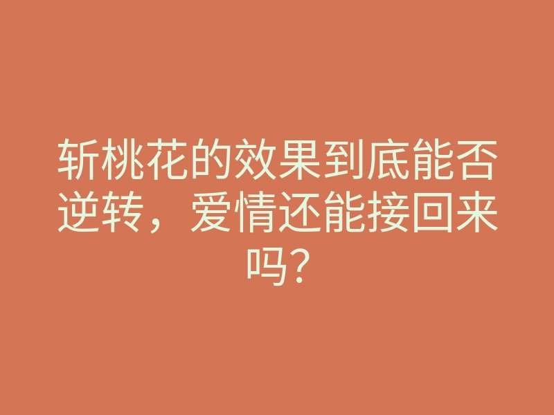 斩桃花的效果到底能否逆转,爱情还能接回来吗?