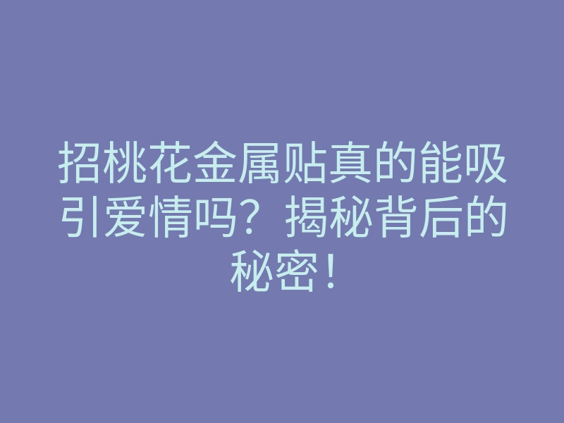 招桃花金属贴真的能吸引爱情吗？揭秘背后的秘密！