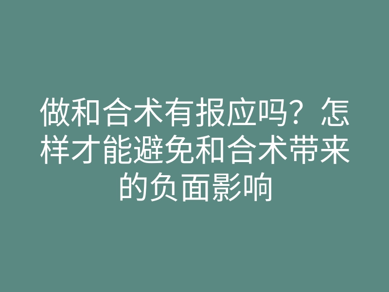 做和合术有报应吗？怎样才能避免和合术带来的负面影响