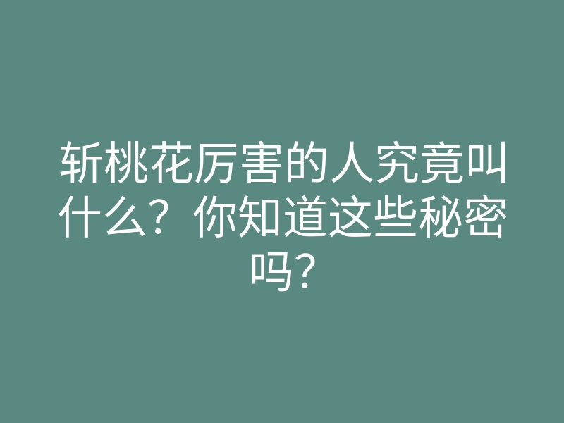 斩桃花厉害的人究竟叫什么?你知道这些秘密吗?