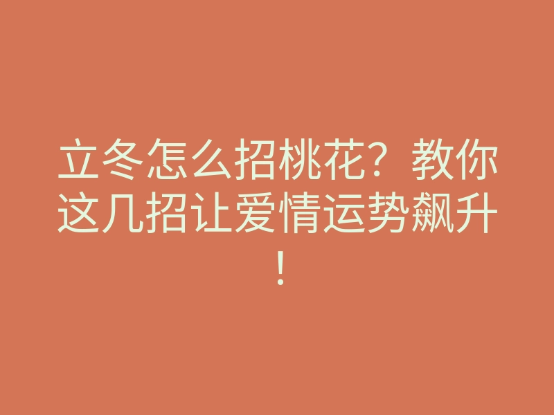 立冬怎么招桃花？教你这几招让爱情运势飙升！