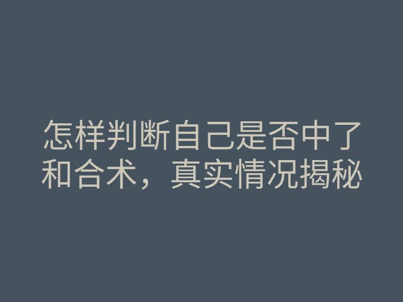 怎样判断自己是否中了和合术,真实情况揭秘