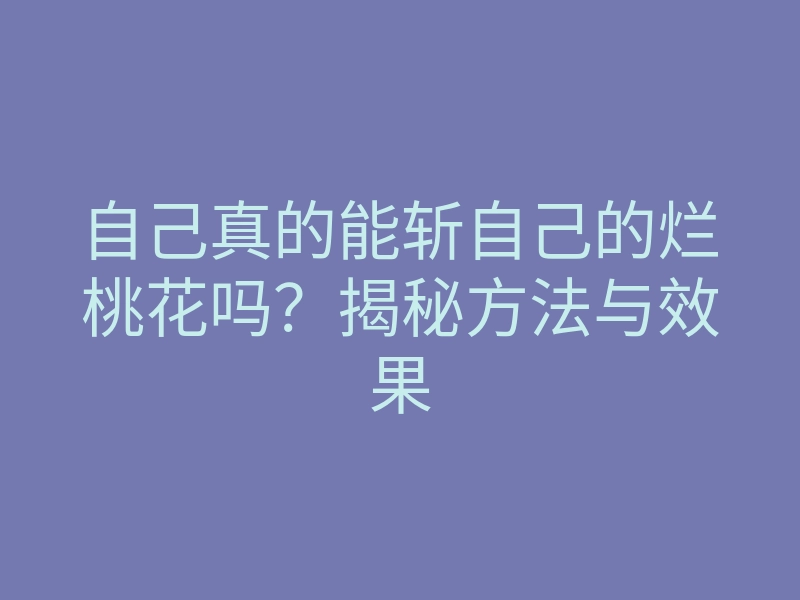 自己真的能斩自己的烂桃花吗?揭秘方法与效果