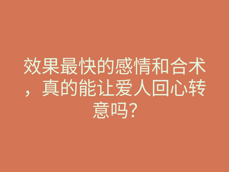 效果最快的感情和合术，真的能让爱人回心转意吗？