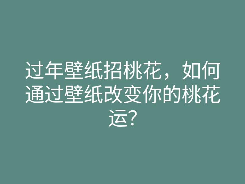 过年壁纸招桃花,如何通过壁纸改变你的桃花运?