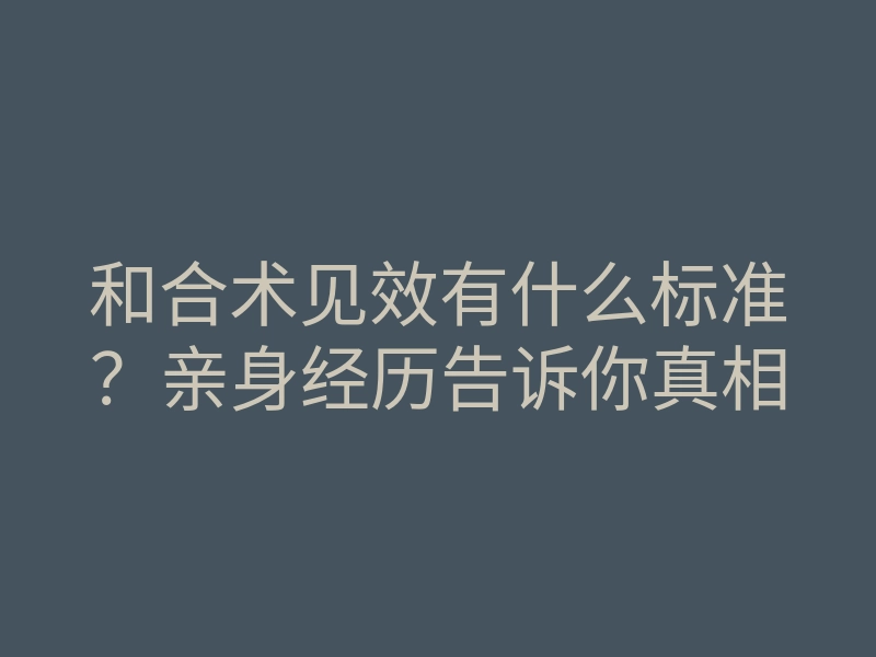 和合术见效有什么标准?亲身经历告诉你真相