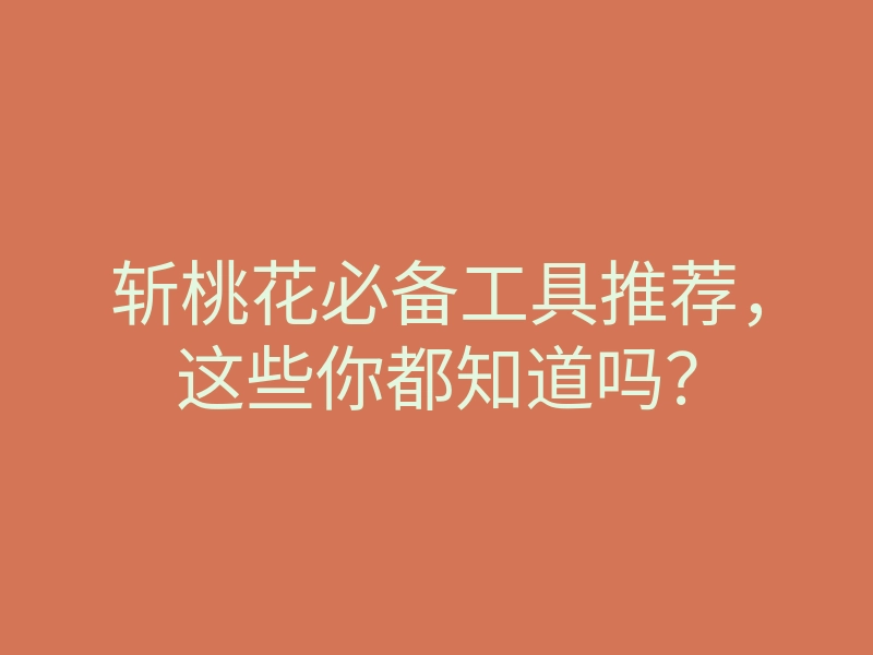 斩桃花必备工具推荐,这些你都知道吗?