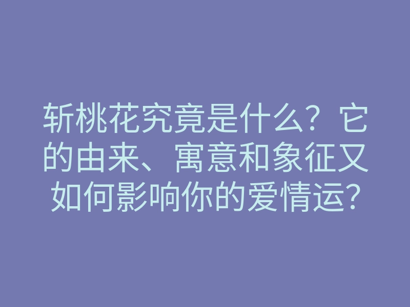 斩桃花究竟是什么?它的由来、寓意和象征又如何影响你的爱情运?