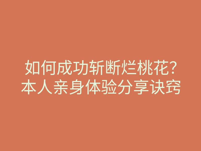 如何成功斩断烂桃花?本人亲身体验分享诀窍