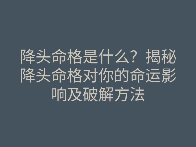降头命格是什么？揭秘降头命格对你的命运影响及破解方法