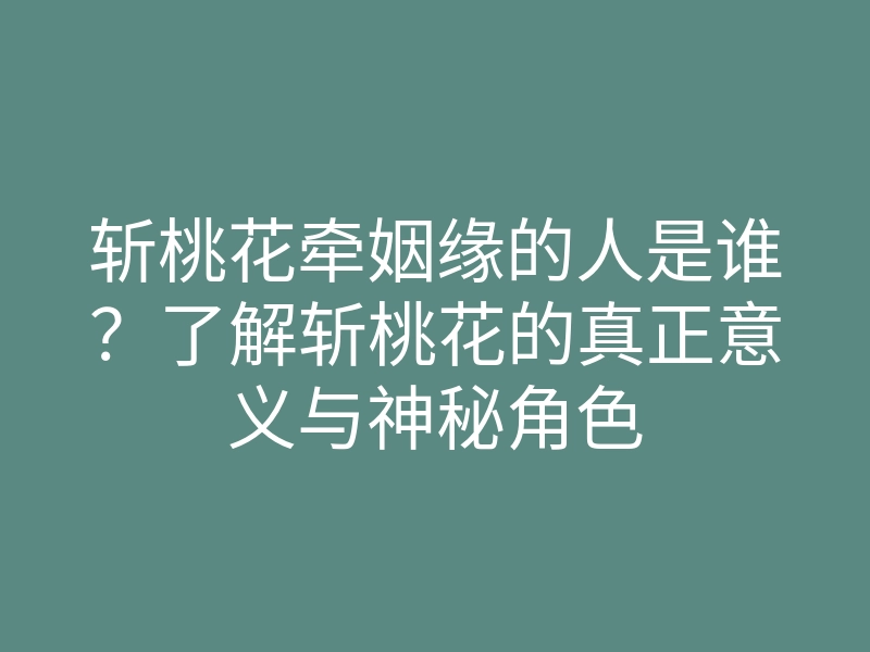 斩桃花牵姻缘的人是谁？了解斩桃花的真正意义与神秘角色