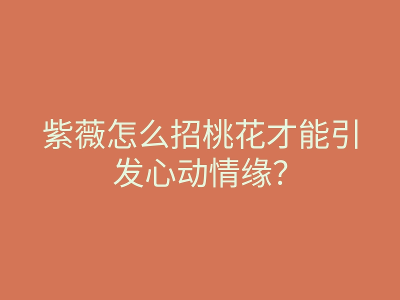 紫薇怎么招桃花才能引发心动情缘?