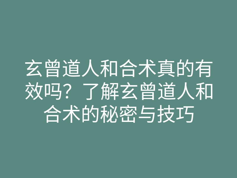 玄曾道人和合术真的有效吗?了解玄曾道人和合术的秘密与技巧