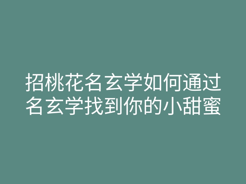 招桃花名玄学如何通过名玄学找到你的小甜蜜