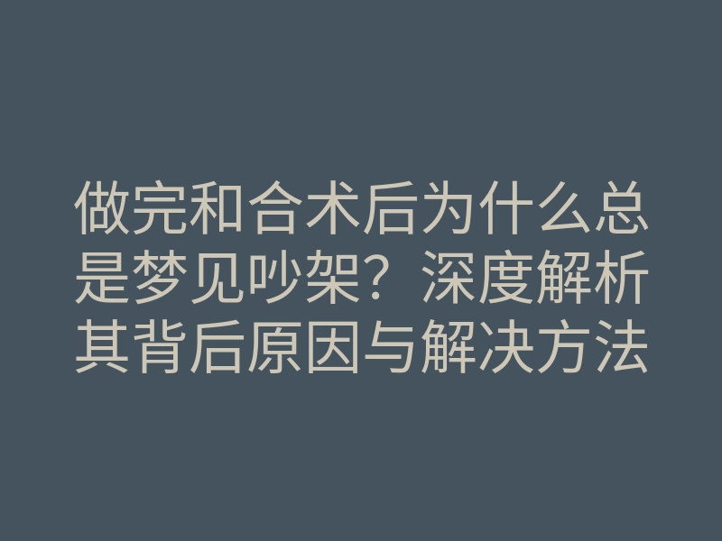 做完和合术后为什么总是梦见吵架?深度解析其背后原因与解决方法