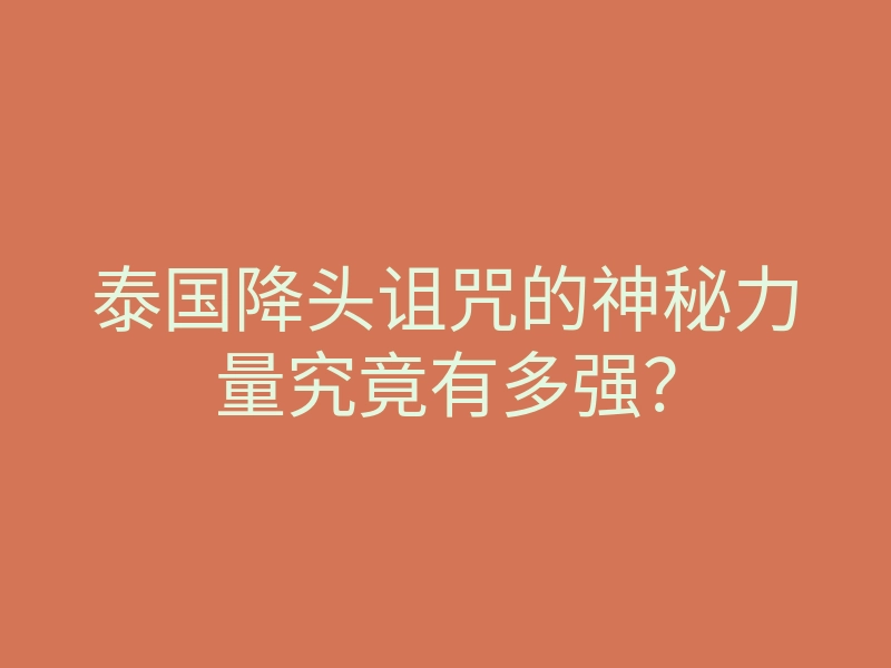 泰国降头诅咒的神秘力量究竟有多强?