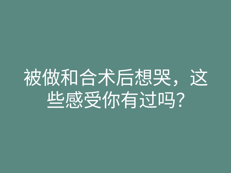 被做和合术后想哭,这些感受你有过吗?