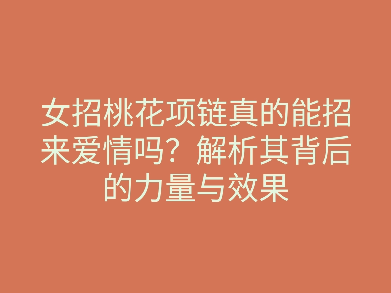 女招桃花项链真的能招来爱情吗?解析其背后的力量与效果
