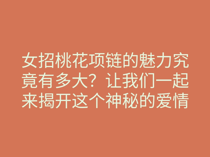 女招桃花项链的魅力究竟有多大?让我们一起来揭开这个神秘的爱情法宝!