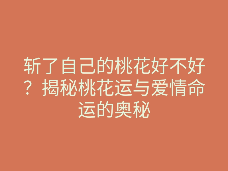 斩了自己的桃花好不好？揭秘桃花运与爱情命运的奥秘