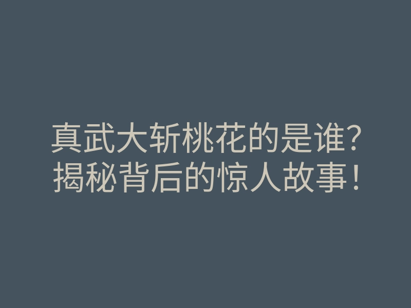 真武大斩桃花的是谁?揭秘背后的惊人故事!