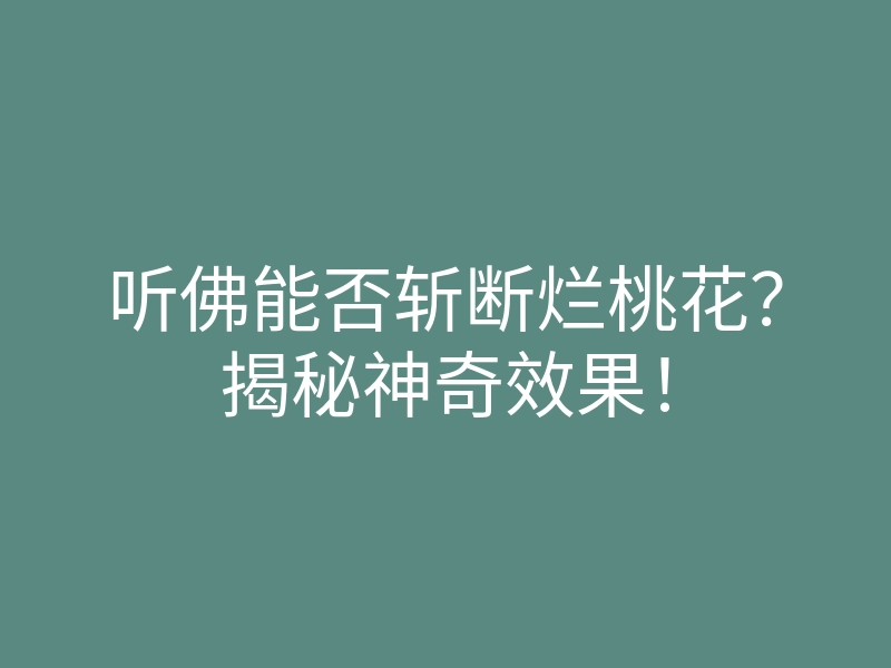 听佛能否斩断烂桃花?揭秘神奇效果!